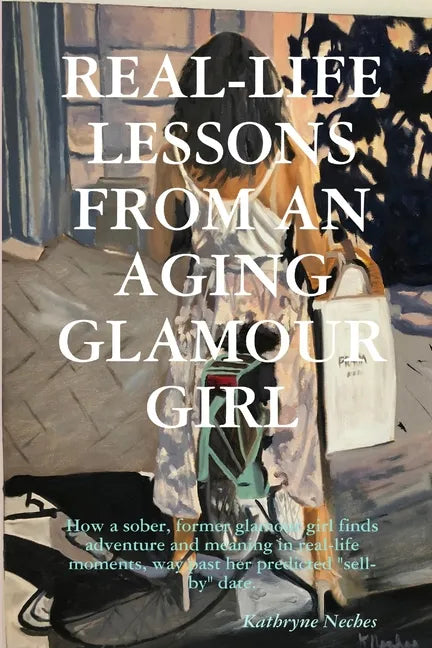 Real-Life Lessons from an Aging Glamour Girl: How a sober, former glamour girl finds adventure and meaning in real-life moments, way past her predicte - Paperback