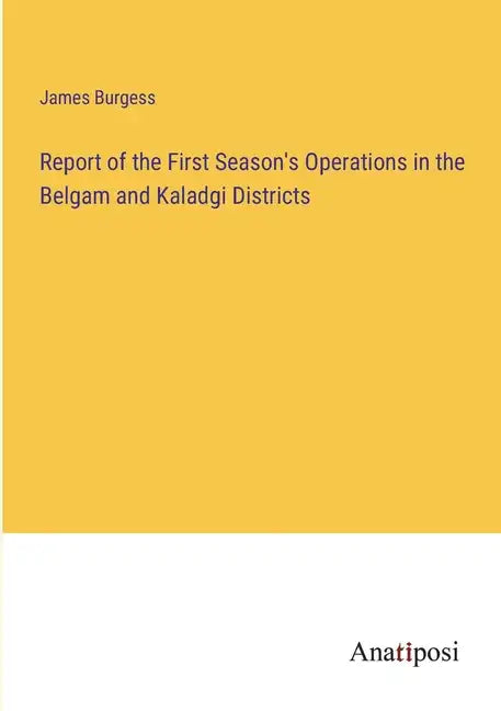 Report of the First Season's Operations in the Belgam and Kaladgi Districts - Paperback