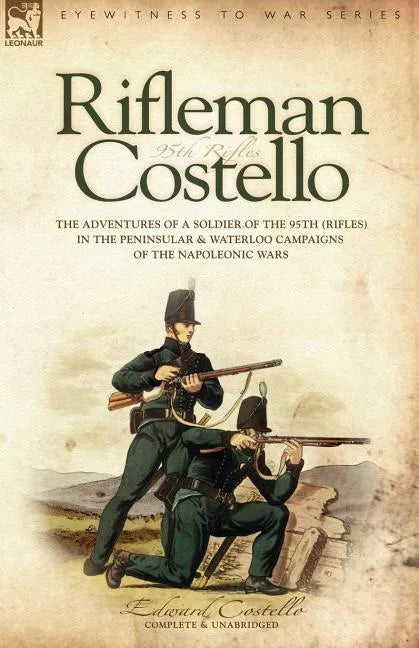 Rifleman Costello: The adventures of a soldier of the 95th (rifles) in the Peninsular & Waterloo Campaigns of the Napoleonic Wars - Paperback
