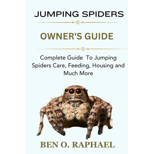 Jumping Spider: Complete Guide To Jumping Spiders Care, Feeding, Housing and Much More - Paperback