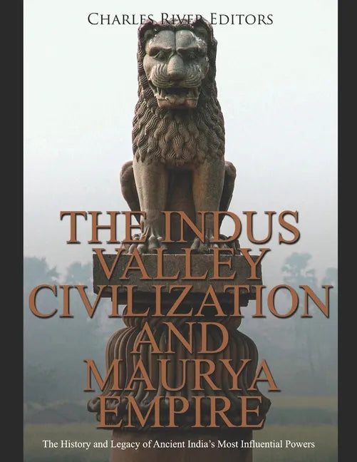 The Indus Valley Civilization and Maurya Empire: The History and Legacy of Ancient India's Most Influential Powers - Paperback