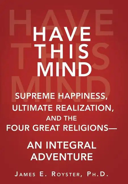 Have This Mind: Supreme Happiness, Ultimate Realization, and the Four Great Religions-An Integral Adventure - Hardcover
