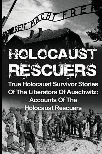 Holocaust Rescuers: True Holocaust Survivor Stories Of The Liberators Of Auschwitz: Accounts Of The Holocaust Rescuers - Paperback
