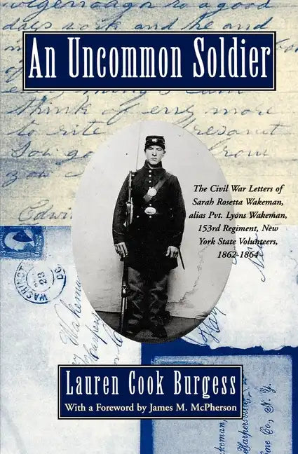 An Uncommon Soldier: The Civil War Letters of Sarah Rosetta Wakeman, Alias Pvt. Lyons Wakeman, 153rd Regiment, New York State Volunteers, 1 - Paperback