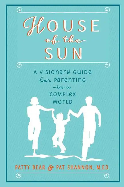 House of the Sun: A Visionary Guide for Parenting in a Complex World - Paperback