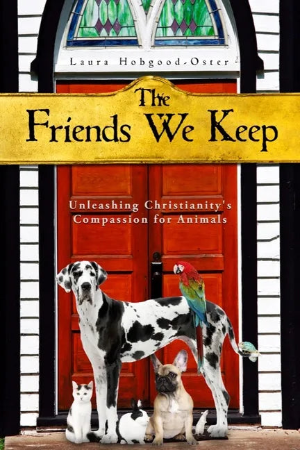 The Friends We Keep: Unleashing Christianity's Compassion for Animals - Paperback