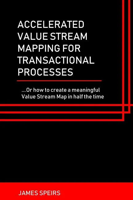 Accelerated Value Stream Mapping for Transactional Processes: ....Or how to create a meaningful Value Stream Map in half the time - Paperback