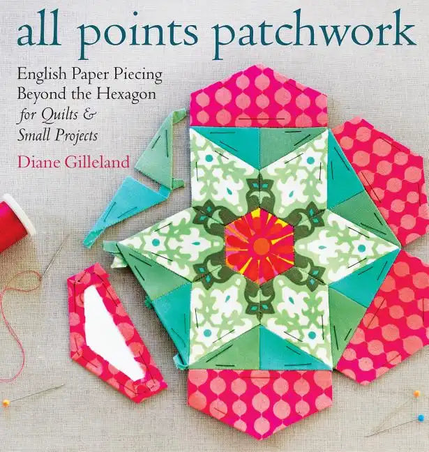 All Points Patchwork: English Paper Piecing Beyond the Hexagon for Quilts & Small Projects - Paperback