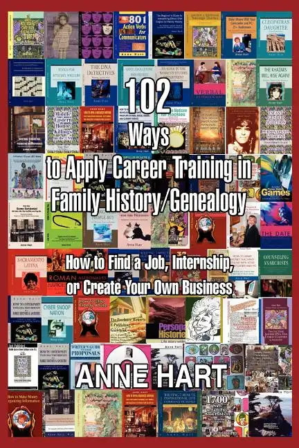 102 Ways to Apply Career Training in Family History/Genealogy: How to Find a Job, Internship, or Create Your Own Business - Paperback