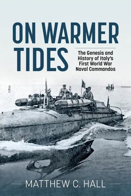 On Warmer Tides: The Genesis and History of Italy's First World War Naval Commandos - Paperback