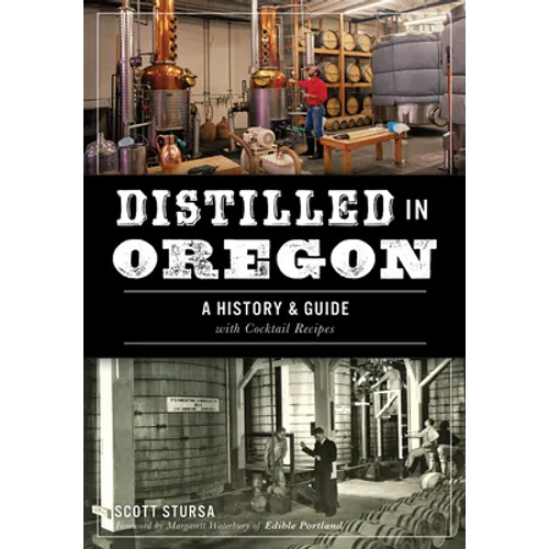 Distilled in Oregon: A History & Guide with Cocktail Recipes - Paperback