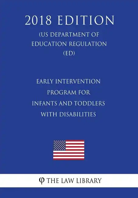 Early Intervention Program for Infants and Toddlers With Disabilities (US Department of Education Regulation) (ED) (2018 Edition) - Paperback
