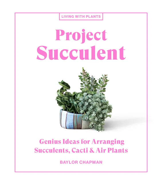Project Succulent: Genius Ideas for Arranging Succulents, Cacti & Air Plants - Hardcover