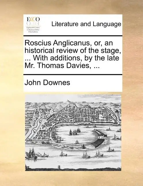 Roscius Anglicanus, Or, an Historical Review of the Stage, ... with Additions, by the Late Mr. Thomas Davies, ... - Paperback
