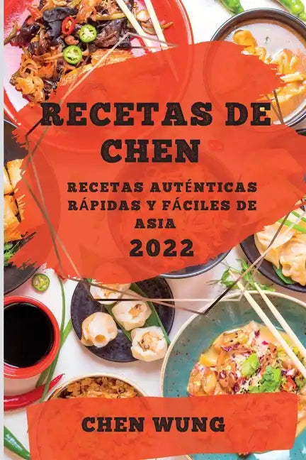 Recetas de Chen 2022: Recetas Auténticas Rápidas Y Fáciles de Asia - Paperback