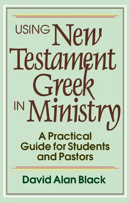 Using New Testament Greek in Ministry: A Practical Guide for Students and Pastors - Paperback