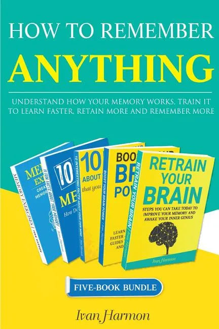 How to Remember Anything: Understand How Your Memory Works; Train It to Learn Faster, Retain More and Remember More - Paperback