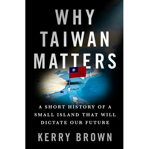 Why Taiwan Matters: A Short History of a Small Island That Will Dictate Our Future - Hardcover