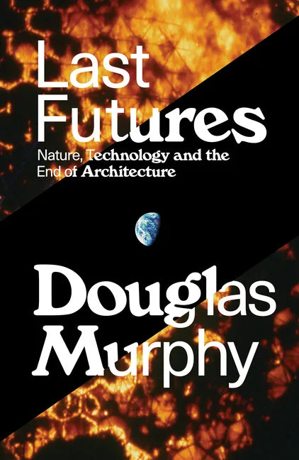 Last Futures: Nature, Technology and the End of Architecture - Paperback