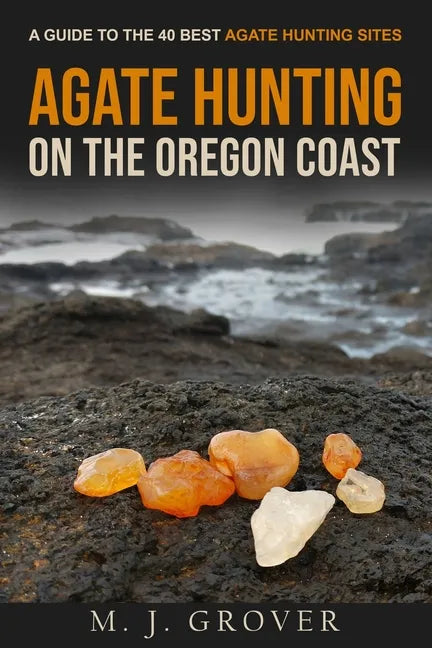 Agate Hunting on the Oregon Coast: A Guide to the 40 Best Agate Hunting Sites - Paperback