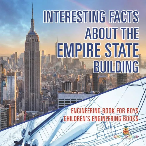 Interesting Facts about the Empire State Building - Engineering Book for Boys Children's Engineering Books - Paperback