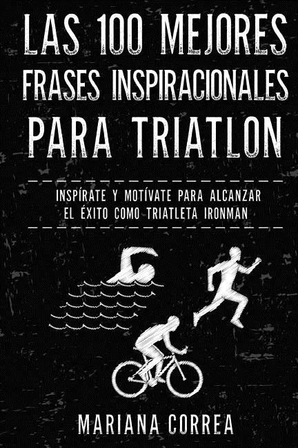 Las 100 MEJORES FRASES INSPIRACIONALES PARA TRIATLON: INSPIRATE y MOTIVATE PARA ALCANZAR EL EXITO COMO TRIATLETA IRONMAN - Paperback