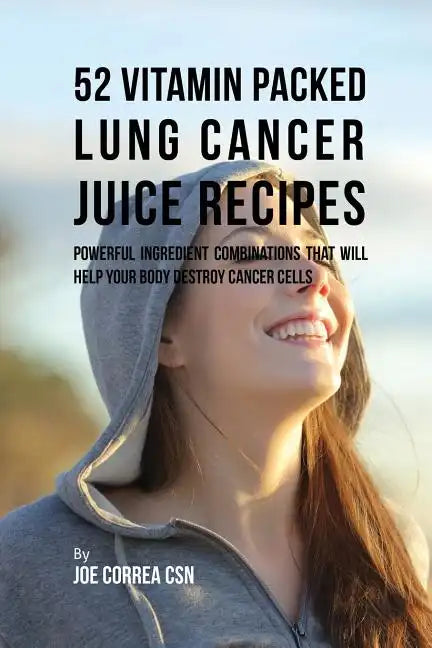 52 Vitamin Packed Lung Cancer Juice Recipes: Powerful Ingredient Combinations That Will Help Your Body Destroy Cancer Cells - Paperback
