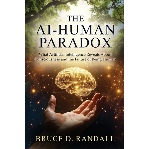 The AI-Human Paradox: What Artificial Intelligence Reveals About Consciousness and the Future of Being Human - Paperback