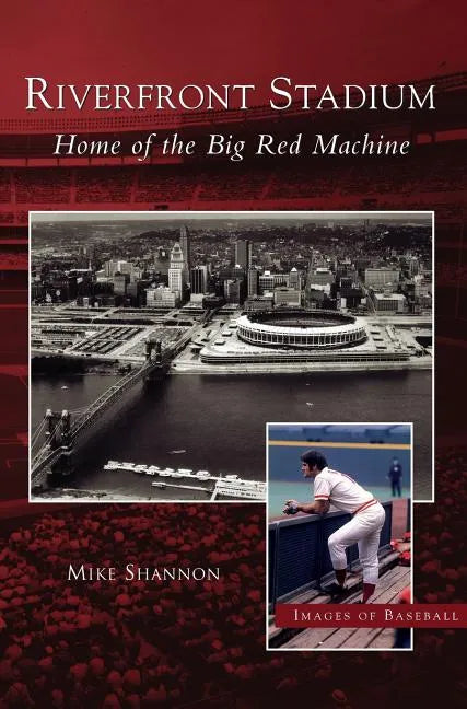 Riverfront Stadium: Home of the Big Red Machine - Hardcover