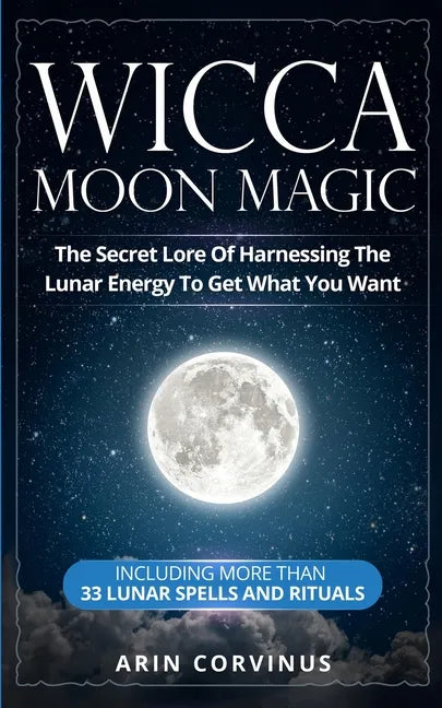 Wicca Moon Magic: The Secret Lore Of Harnessing The Lunar Energy To Get What You Want - Including More Than 33 Lunar Spells And Rituals - Paperback