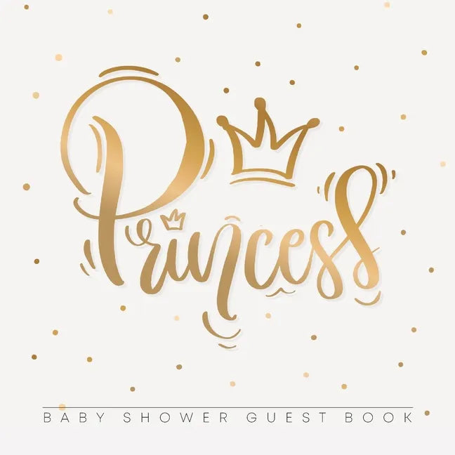 Princess: Baby Shower Guest Book with Girl Gold Royal Crown Theme, Personalized Wishes for Baby & Advice for Parents, Sign In, Gift Log, and Keepsake - Paperback