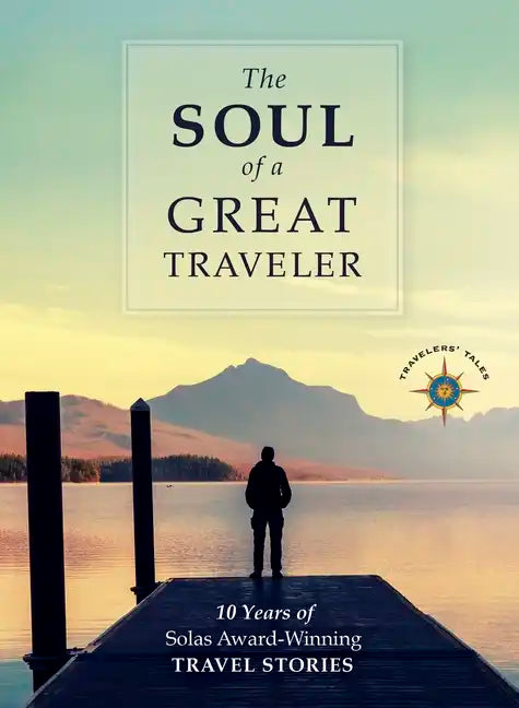 The Soul of a Great Traveler: 10 Years of Solas Award-Winning Travel Stories - Hardcover