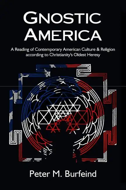 Gnostic America: A Reading of Contemporary American Culture & Religion according to Christianity's Oldest Heresy - Paperback