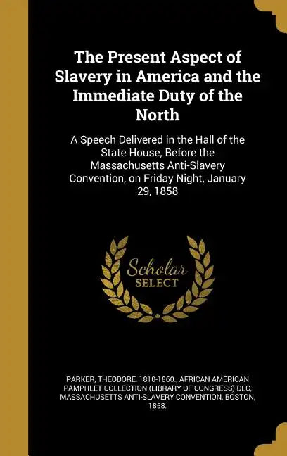 The Present Aspect of Slavery in America and the Immediate Duty of the North: A Speech Delivered in the Hall of the State House, Before the Massachuse - Hardcover