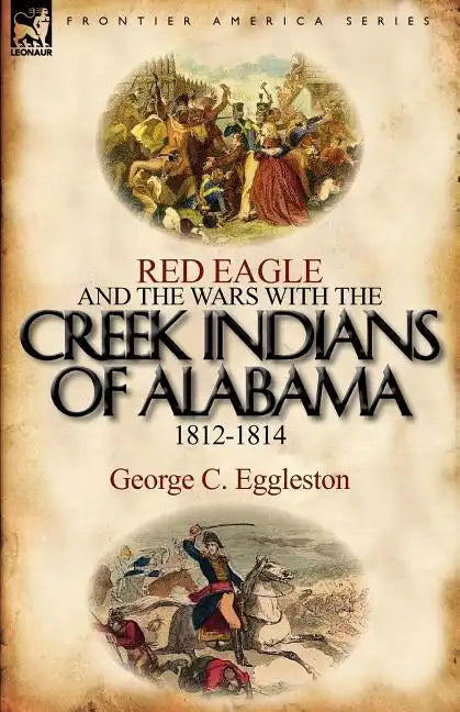 Red Eagle and the Wars with the Creek Indians of Alabama 1812-1814 - Paperback