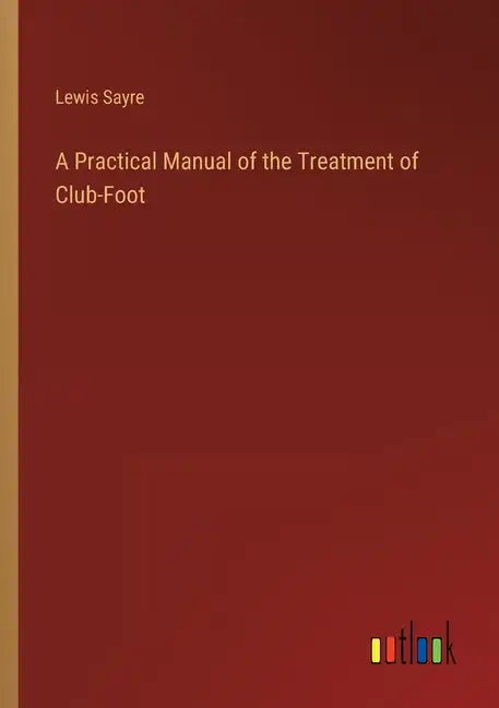 A Practical Manual of the Treatment of Club-Foot - Paperback