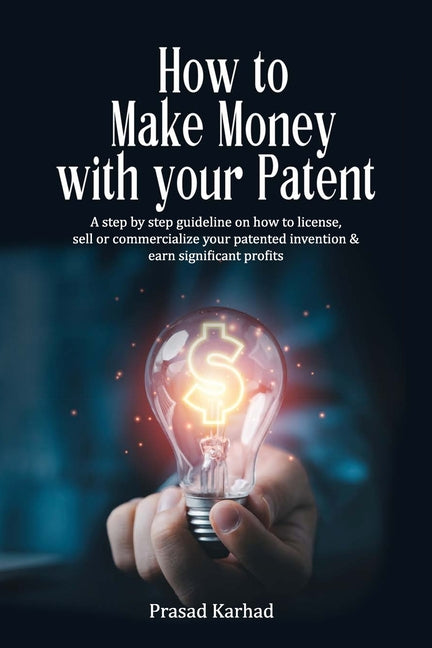 How to make money with your patent: A step by step guideline on how license, sell or commercialize your patented invention and earn significant profit - Paperback