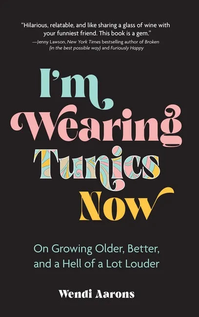 I'm Wearing Tunics Now: On Growing Older, Better, and a Hell of a Lot Louder - Hardcover