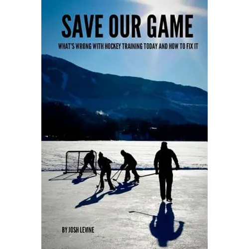 Save Our Game: What's wrong with hockey training today and how to fix it - Paperback