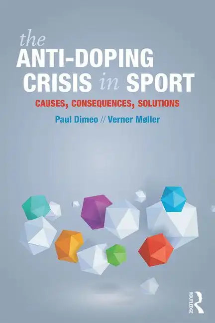The Anti-Doping Crisis in Sport: Causes, Consequences, Solutions - Paperback