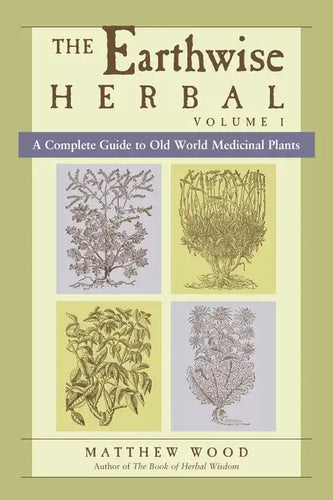 The Earthwise Herbal, Volume I: A Complete Guide to Old World Medicinal Plants - Paperback