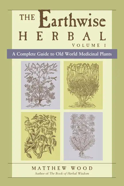 The Earthwise Herbal, Volume I: A Complete Guide to Old World Medicinal Plants - Paperback