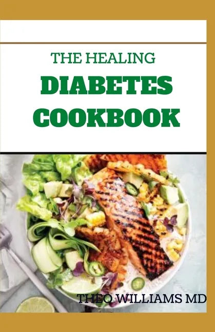 The Healing Diabetes Cookbook: The Healthy Way to Eating the Foods You Love To Manage Diabetes - Paperback