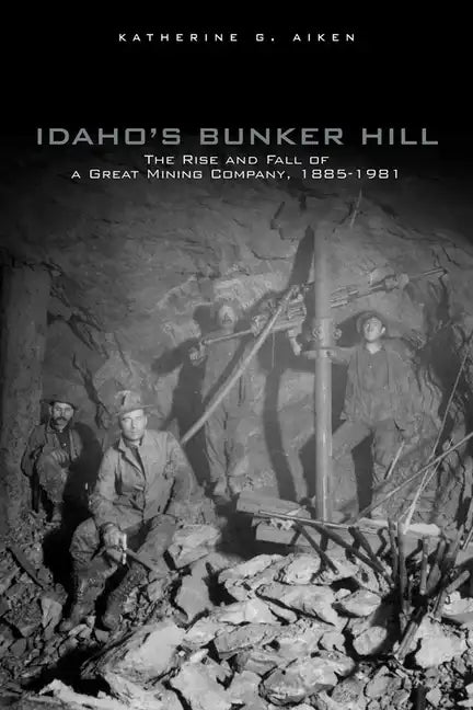 Idaho's Bunker Hill: The Rise and Fall of a Great Mining Company, 1885-1981 - Paperback