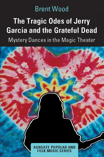 The Tragic Odes of Jerry Garcia and the Grateful Dead: Mystery Dances in the Magic Theater - Paperback