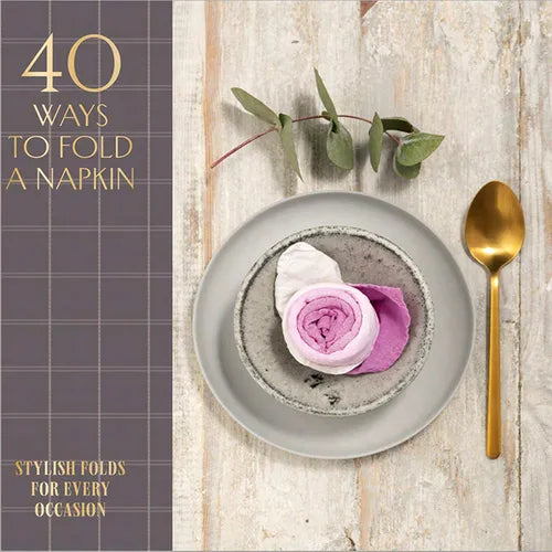 40 Ways to Fold a Napkin: Stylish Folds for Every Occasion - Hardcover