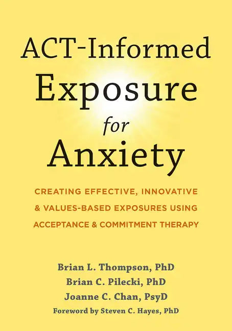 Act-Informed Exposure for Anxiety: Creating Effective, Innovative, and Values-Based Exposures Using Acceptance and Commitment Therapy - Paperback