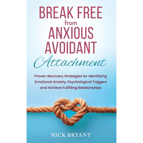 Break Free From Anxious Avoidant Attachment: Proven Recovery Strategies for Identifying Emotional Anxiety, Psychological Triggers and Achieve Fulfilli - Hardcover