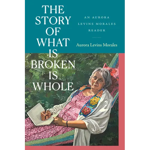The Story of What Is Broken Is Whole: An Aurora Levins Morales Reader - Paperback