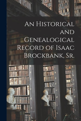 An Historical and Genealogical Record of Isaac Brockbank, Sr. - Paperback